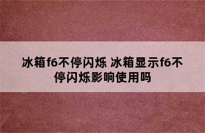 冰箱f6不停闪烁 冰箱显示f6不停闪烁影响使用吗